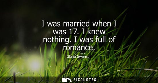 Small: I was married when I was 17. I knew nothing. I was full of romance