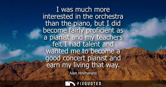 Small: I was much more interested in the orchestra than the piano, but I did become fairly proficient as a pia