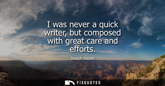 Small: I was never a quick writer, but composed with great care and efforts