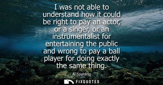 Small: I was not able to understand how it could be right to pay an actor, or a singer, or an instrumentalist 