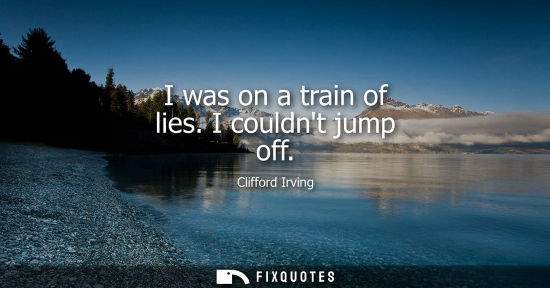 Small: I was on a train of lies. I couldnt jump off