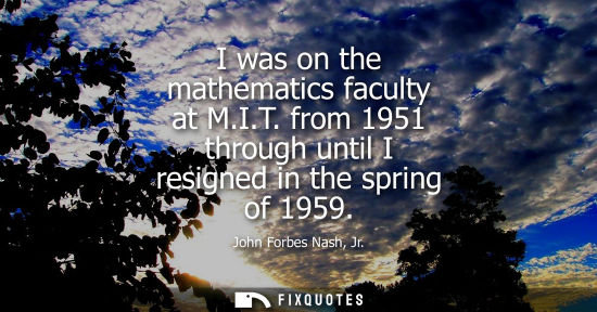 Small: I was on the mathematics faculty at M.I.T. from 1951 through until I resigned in the spring of 1959