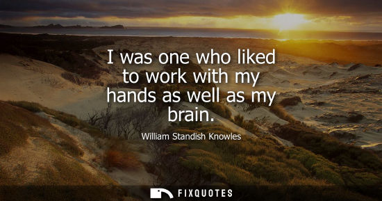 Small: I was one who liked to work with my hands as well as my brain