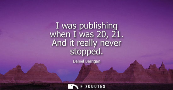Small: I was publishing when I was 20, 21. And it really never stopped