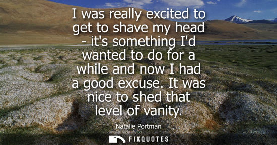 Small: I was really excited to get to shave my head - its something Id wanted to do for a while and now I had 