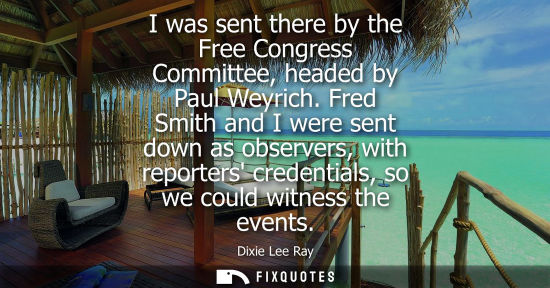 Small: I was sent there by the Free Congress Committee, headed by Paul Weyrich. Fred Smith and I were sent dow
