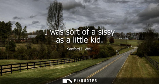 Small: I was sort of a sissy as a little kid