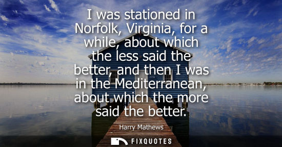 Small: I was stationed in Norfolk, Virginia, for a while, about which the less said the better, and then I was