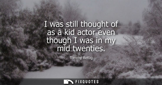 Small: I was still thought of as a kid actor even though I was in my mid twenties