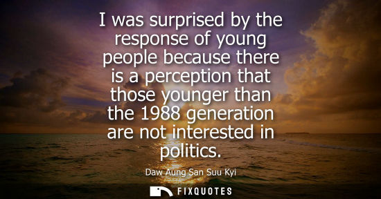Small: I was surprised by the response of young people because there is a perception that those younger than t