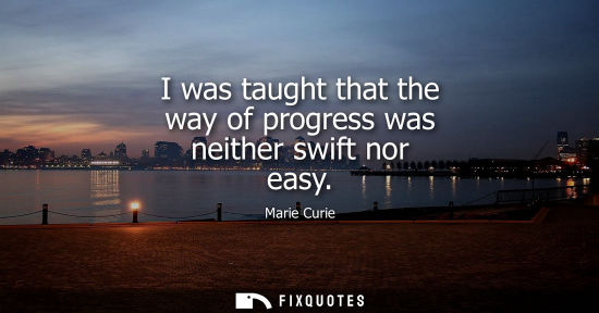 Small: I was taught that the way of progress was neither swift nor easy
