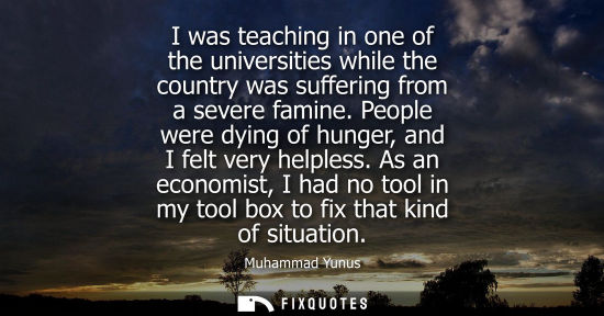 Small: I was teaching in one of the universities while the country was suffering from a severe famine. People 