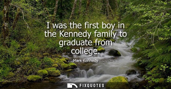 Small: I was the first boy in the Kennedy family to graduate from college