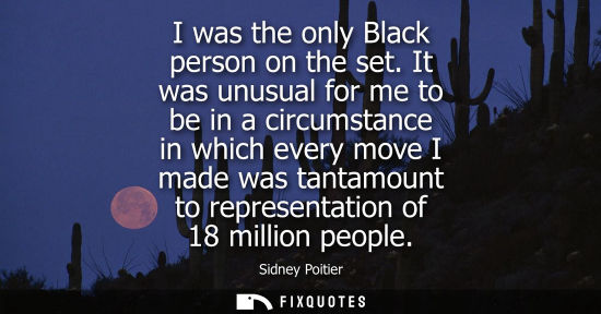 Small: I was the only Black person on the set. It was unusual for me to be in a circumstance in which every mo