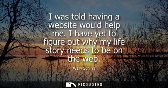 Small: I was told having a website would help me. I have yet to figure out why my life story needs to be on th