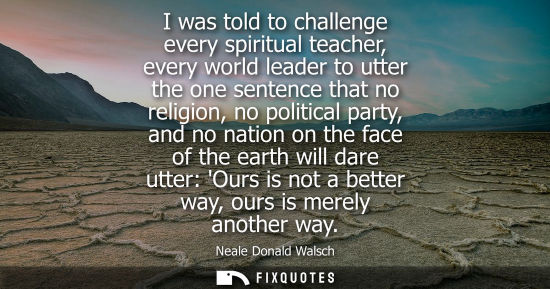 Small: I was told to challenge every spiritual teacher, every world leader to utter the one sentence that no religion