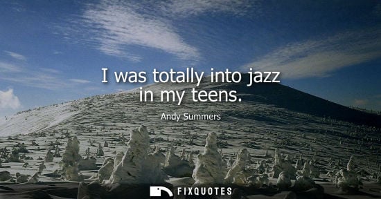 Small: I was totally into jazz in my teens