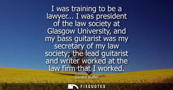 Small: I was training to be a lawyer... I was president of the law society at Glasgow University, and my bass guitari