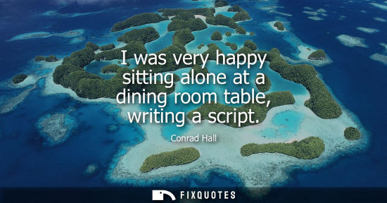 Small: I was very happy sitting alone at a dining room table, writing a script