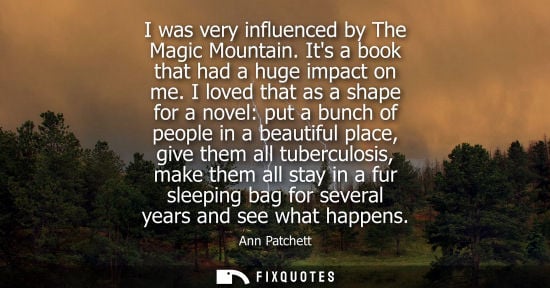 Small: I was very influenced by The Magic Mountain. Its a book that had a huge impact on me. I loved that as a shape 