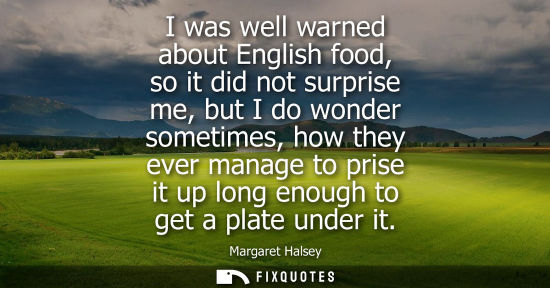 Small: I was well warned about English food, so it did not surprise me, but I do wonder sometimes, how they ev