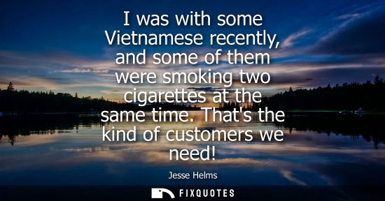 Small: I was with some Vietnamese recently, and some of them were smoking two cigarettes at the same time. Tha