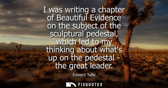 Small: I was writing a chapter of Beautiful Evidence on the subject of the sculptural pedestal, which led to m