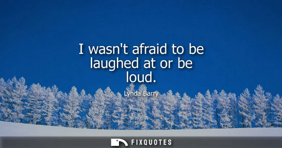 Small: I wasnt afraid to be laughed at or be loud