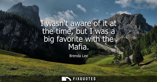 Small: I wasnt aware of it at the time, but I was a big favorite with the Mafia