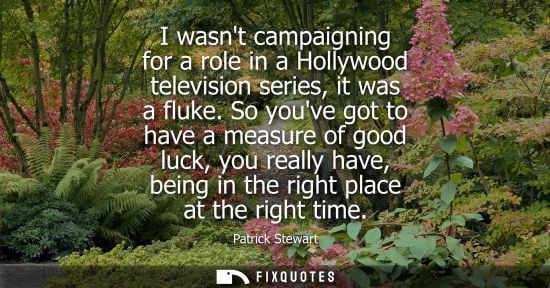 Small: I wasnt campaigning for a role in a Hollywood television series, it was a fluke. So youve got to have a measur