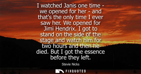 Small: I watched Janis one time - we opened for her - and thats the only time I ever saw her. We opened for Ji