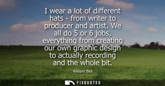 Small: I wear a lot of different hats - from writer to producer and artist. We all do 5 or 6 jobs, everything 