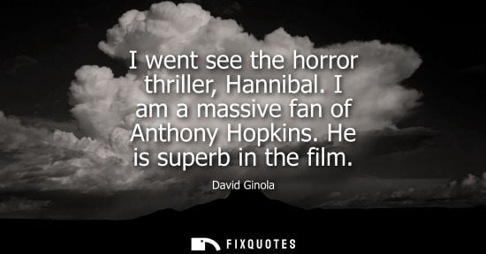 Small: I went see the horror thriller, Hannibal. I am a massive fan of Anthony Hopkins. He is superb in the fi