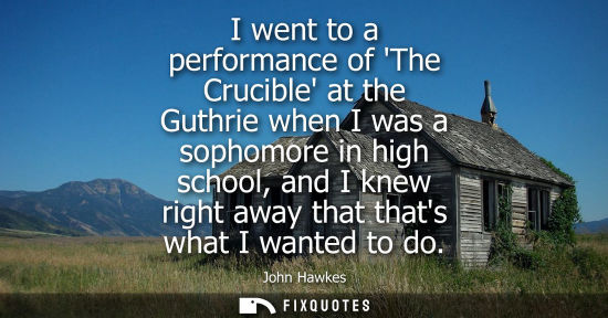 Small: I went to a performance of The Crucible at the Guthrie when I was a sophomore in high school, and I kne