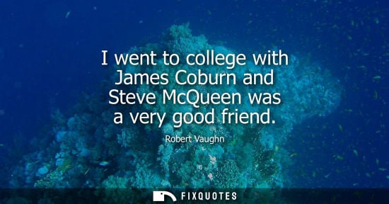 Small: I went to college with James Coburn and Steve McQueen was a very good friend