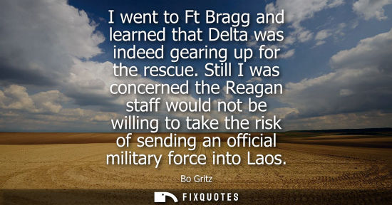 Small: I went to Ft Bragg and learned that Delta was indeed gearing up for the rescue. Still I was concerned t