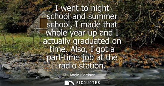 Small: I went to night school and summer school, I made that whole year up and I actually graduated on time. A