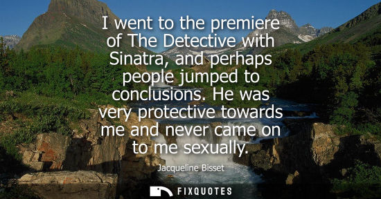 Small: I went to the premiere of The Detective with Sinatra, and perhaps people jumped to conclusions.