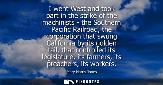 Small: I went West and took part in the strike of the machinists - the Southern Pacific Railroad, the corporation tha