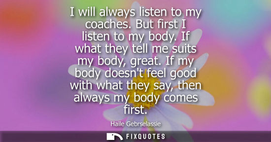 Small: I will always listen to my coaches. But first I listen to my body. If what they tell me suits my body, 