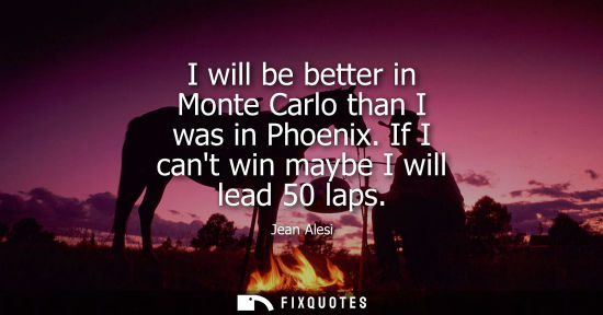Small: I will be better in Monte Carlo than I was in Phoenix. If I cant win maybe I will lead 50 laps - Jean Alesi