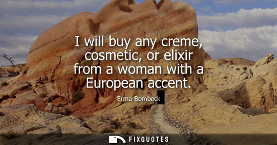Small: I will buy any creme, cosmetic, or elixir from a woman with a European accent - Erma Bombeck