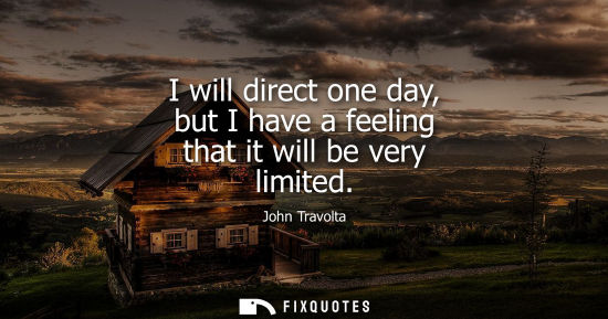 Small: I will direct one day, but I have a feeling that it will be very limited