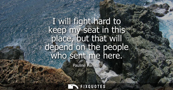 Small: I will fight hard to keep my seat in this place, but that will depend on the people who sent me here