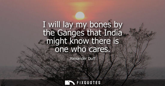 Small: I will lay my bones by the Ganges that India might know there is one who cares