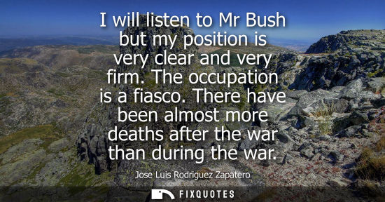 Small: I will listen to Mr Bush but my position is very clear and very firm. The occupation is a fiasco.
