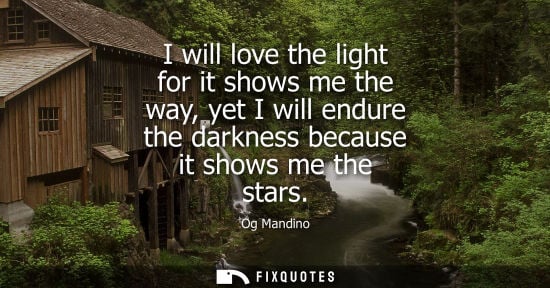 Small: I will love the light for it shows me the way, yet I will endure the darkness because it shows me the stars