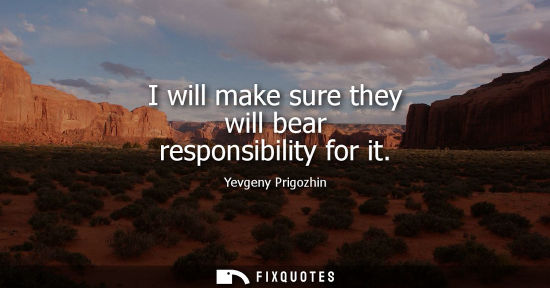 Small: I will make sure they will bear responsibility for it