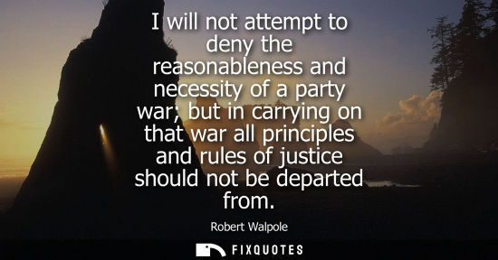 Small: I will not attempt to deny the reasonableness and necessity of a party war but in carrying on that war 