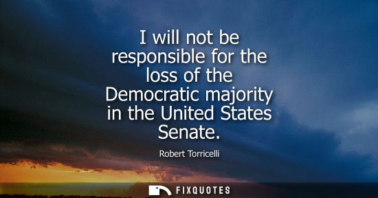 Small: I will not be responsible for the loss of the Democratic majority in the United States Senate